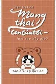 Bạn Trai Cũ Mang Thai Con Của Tôi Làm Sao Bây Giờ?