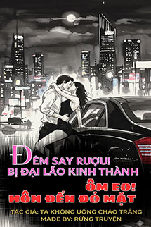 Đêm Say Rượu! Bị Đại Lão Kinh Thành Ôm Eo Hôn Đến Đỏ Mặt