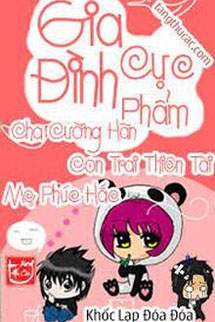 Gia Đình Cực Phẩm Cha Cường Hãn Con Trai Thiên Tài Mẹ Phúc Hắc