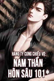 Hàng Tỷ Cưng Chiều Vợ : Nam Thần Hôn Sâu 101℃