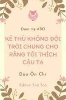 Kẻ Thù Không Đội Trời Chung Cho Rằng Tôi Thích Cậu Ta