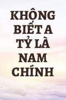 Không Biết A Tỷ Là Nam Chính