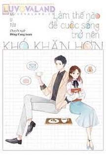 Làm Thế Nào Để Cuộc Sống Trở Nên Khó Khăn Hơn