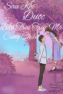Sau Khi Được Bạn Trai Trúc Mã Chiều Chuộng