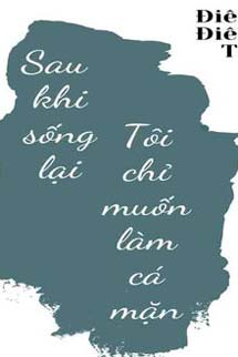 Sau Khi Sống Lại Tôi Chỉ Muốn Làm Cá Mặn