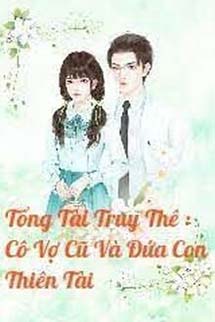 Tổng Tài Truy Thê : Cô Vợ Cũ Và Đứa Con Thiên Tài